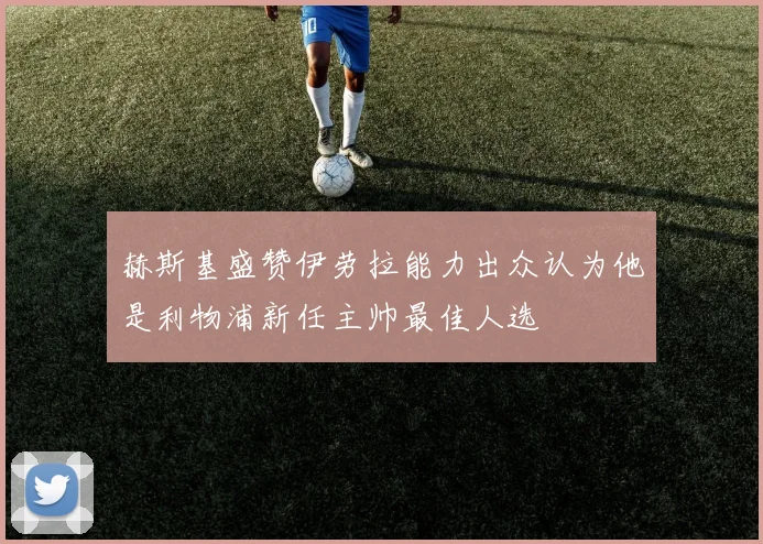 赫斯基盛赞伊劳拉能力出众认为他是利物浦新任主帅最佳人选