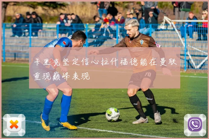 卡里克坚定信心拉什福德能在曼联重现巅峰表现