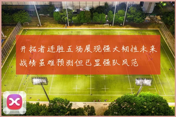 开拓者连胜五场展现强大韧性未来战绩虽难预测但已显强队风范
