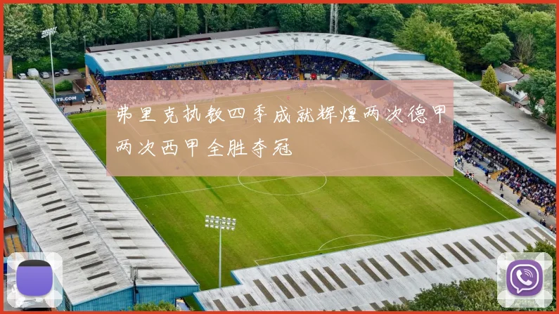 弗里克执教四季成就辉煌两次德甲两次西甲全胜夺冠