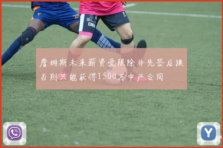 詹姆斯未来薪资受限除非先签后换否则只能获得1500万中产合同