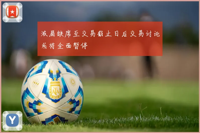 浓眉缺席至交易截止日后交易讨论或将全面暂停