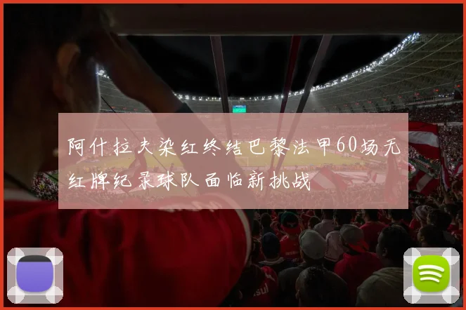 阿什拉夫染红终结巴黎法甲60场无红牌纪录球队面临新挑战