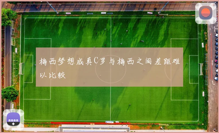 梅西梦想成真C罗与梅西之间差距难以比较
