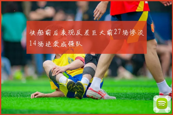 快船前后表现反差巨大前27场惨淡14场逆袭成强队